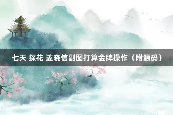 七天 探花 邃晓信副图打算金牌操作（附源码）