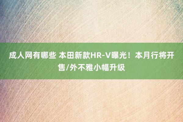 成人网有哪些 本田新款HR-V曝光！本月行将开售/外不雅小幅升级