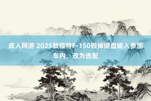 成人网游 2025款福特F-150毁掉键盘输入参加车内，改为选配