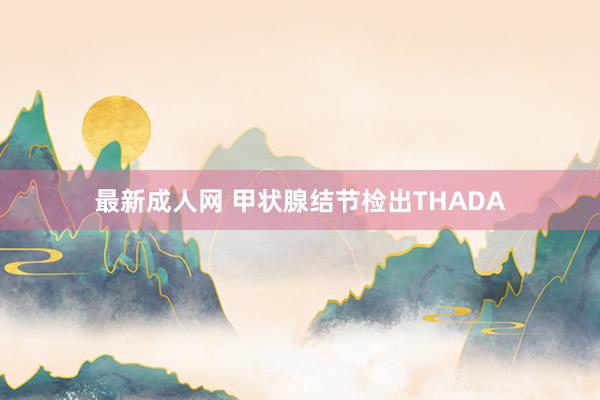 最新成人网 甲状腺结节检出THADA