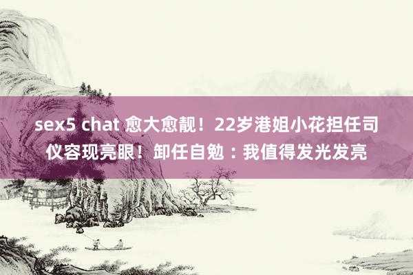 sex5 chat 愈大愈靓！22岁港姐小花担任司仪容现亮眼！卸任自勉︰我值得发光发亮