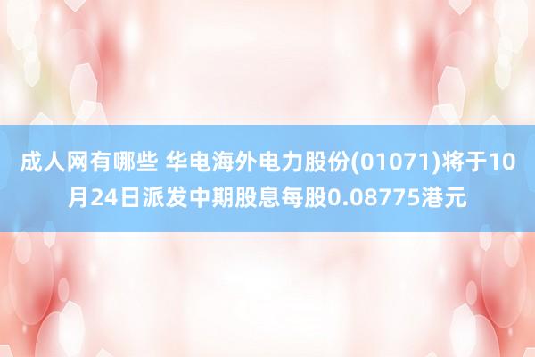 成人网有哪些 华电海外电力股份(01071)将于10月24日派发中期股息每股0.08775港元