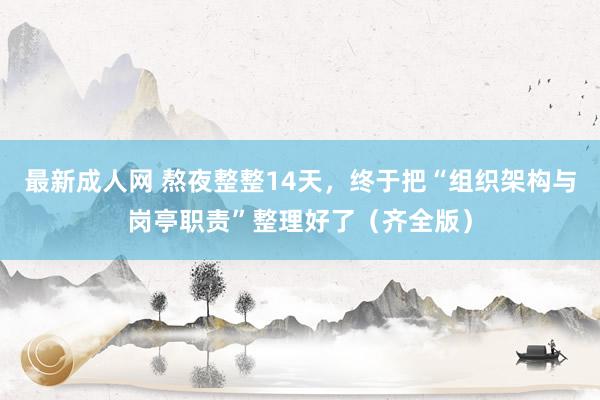 最新成人网 熬夜整整14天，终于把“组织架构与岗亭职责”整理好了（齐全版）