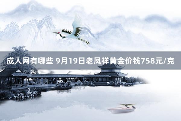 成人网有哪些 9月19日老凤祥黄金价钱758元/克