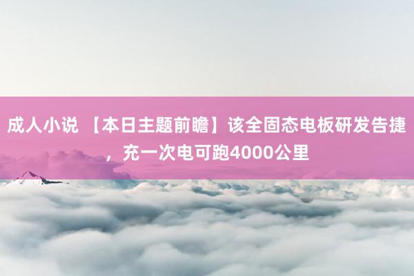 成人小说 【本日主题前瞻】该全固态电板研发告捷，充一次电可跑4000公里