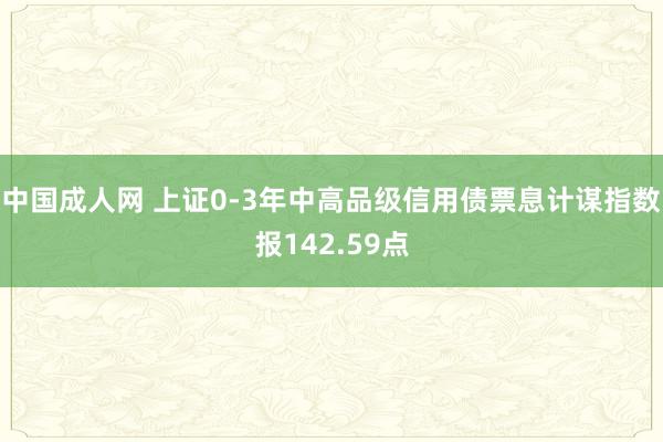 中国成人网 上证0-3年中高品级信用债票息计谋指数报142.59点