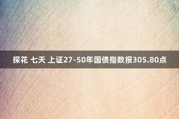 探花 七天 上证27-50年国债指数报305.80点