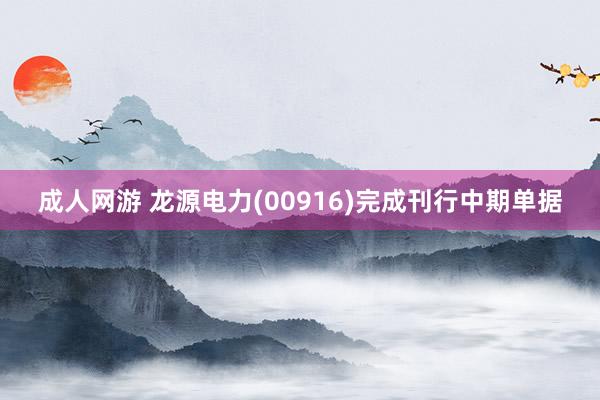 成人网游 龙源电力(00916)完成刊行中期单据