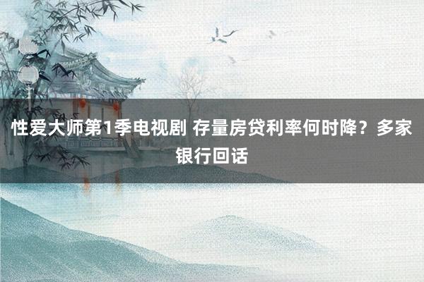 性爱大师第1季电视剧 存量房贷利率何时降？多家银行回话