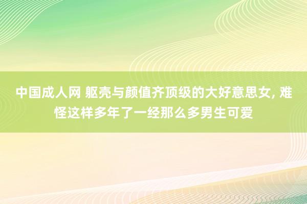 中国成人网 躯壳与颜值齐顶级的大好意思女， 难怪这样多年了一经那么多男生可爱