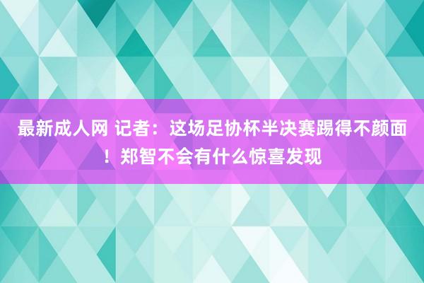 最新成人网 记者：这场足协杯半决赛踢得不颜面！郑智不会有什么惊喜发现