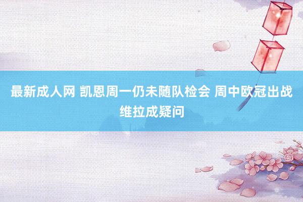 最新成人网 凯恩周一仍未随队检会 周中欧冠出战维拉成疑问