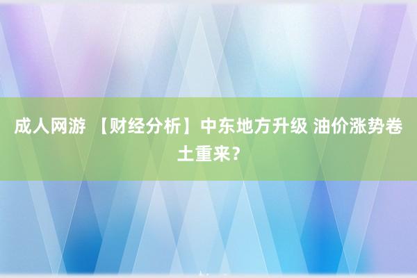 成人网游 【财经分析】中东地方升级 油价涨势卷土重来？