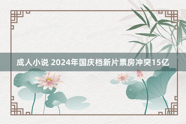 成人小说 2024年国庆档新片票房冲突15亿