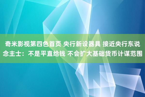 奇米影视第四色首页 央行新设器具 接近央行东说念主士：不是平直给钱 不会扩大基础货币计谋范围