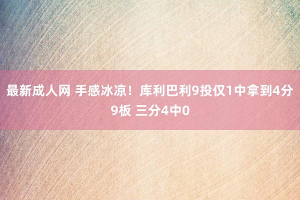 最新成人网 手感冰凉！库利巴利9投仅1中拿到4分9板 三分4中0