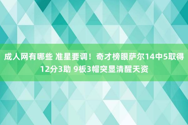 成人网有哪些 准星要调！奇才榜眼萨尔14中5取得12分3助 9板3帽突显清醒天资