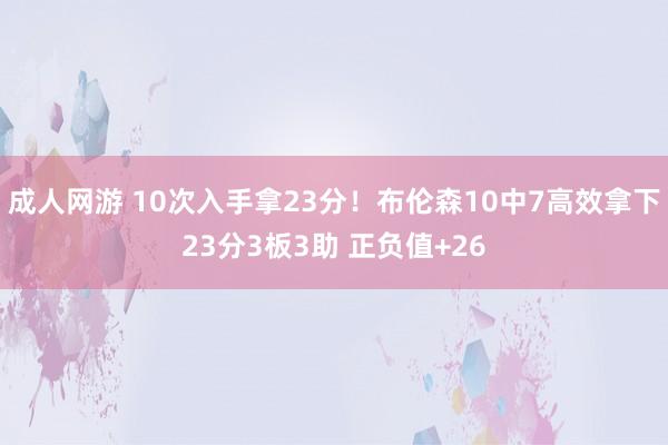 成人网游 10次入手拿23分！布伦森10中7高效拿下23分3板3助 正负值+26