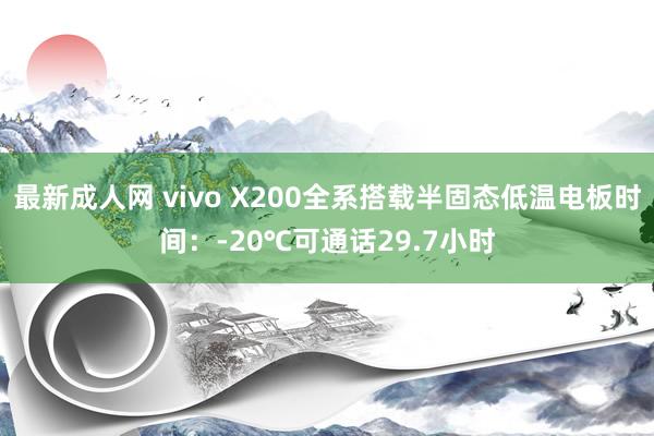 最新成人网 vivo X200全系搭载半固态低温电板时间：-20℃可通话29.7小时