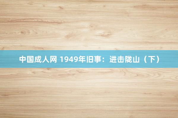 中国成人网 1949年旧事：进击陇山（下）