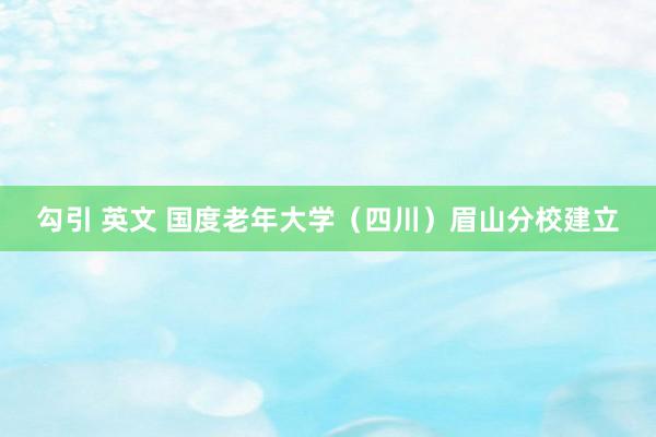 勾引 英文 国度老年大学（四川）眉山分校建立