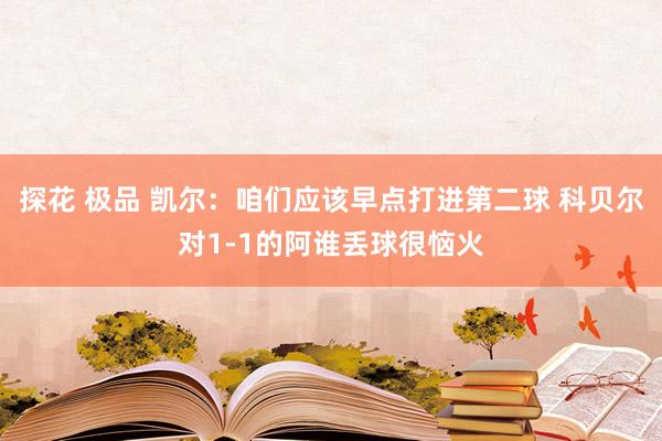 探花 极品 凯尔：咱们应该早点打进第二球 科贝尔对1-1的阿谁丢球很恼火