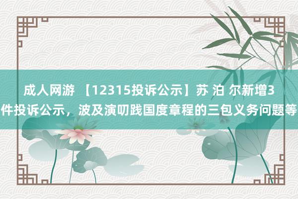 成人网游 【12315投诉公示】苏 泊 尔新增3件投诉公示，波及演叨践国度章程的三包义务问题等