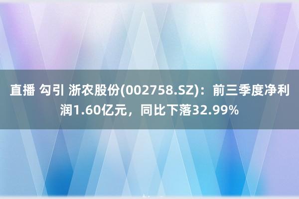 直播 勾引 浙农股份(002758.SZ)：前三季度净利润1.60亿元，同比下落32.99%