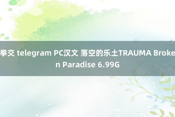 拳交 telegram PC汉文 落空的乐土TRAUMA Broken Paradise 6.99G