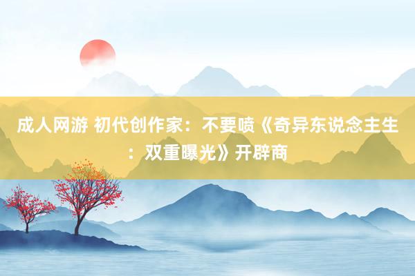 成人网游 初代创作家：不要喷《奇异东说念主生：双重曝光》开辟商