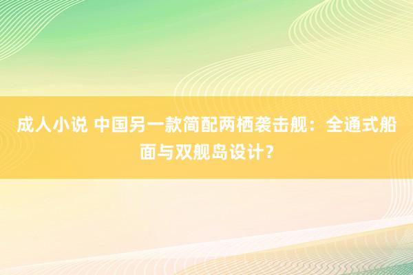 成人小说 中国另一款简配两栖袭击舰：全通式船面与双舰岛设计？