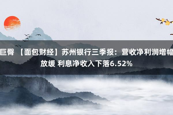 巨臀 【面包财经】苏州银行三季报：营收净利润增幅放缓 利息净收入下落6.52%