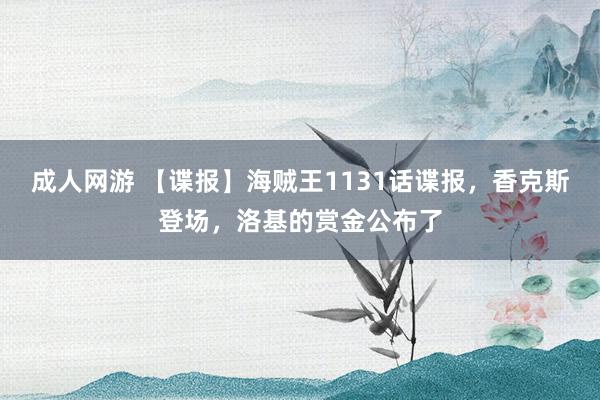 成人网游 【谍报】海贼王1131话谍报，香克斯登场，洛基的赏金公布了