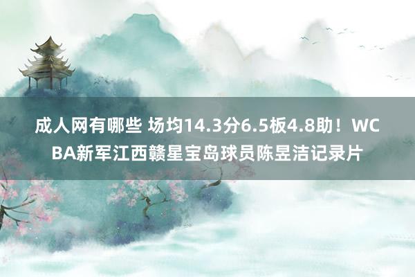 成人网有哪些 场均14.3分6.5板4.8助！WCBA新军江西赣星宝岛球员陈昱洁记录片