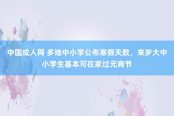 中国成人网 多地中小学公布寒假天数，来岁大中小学生基本可在家过元宵节