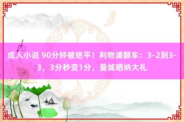 成人小说 90分钟被绝平！利物浦翻车：3-2到3-3，3分秒变1分，曼城哂纳大礼