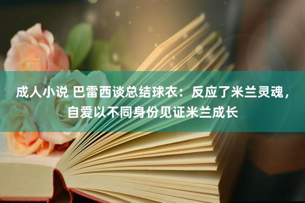 成人小说 巴雷西谈总结球衣：反应了米兰灵魂，自爱以不同身份见证米兰成长