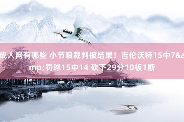 成人网有哪些 小节喷裁判被结果！吉伦沃特15中7&罚球15中14 砍下29分10板1断