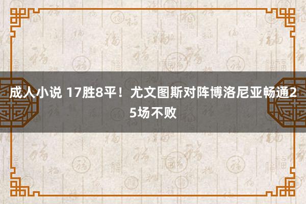 成人小说 17胜8平！尤文图斯对阵博洛尼亚畅通25场不败