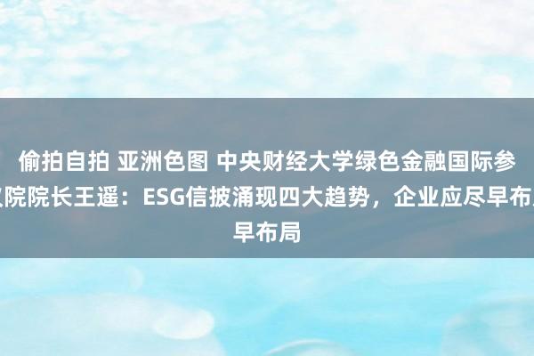 偷拍自拍 亚洲色图 中央财经大学绿色金融国际参议院院长王遥：ESG信披涌现四大趋势，企业应尽早布局