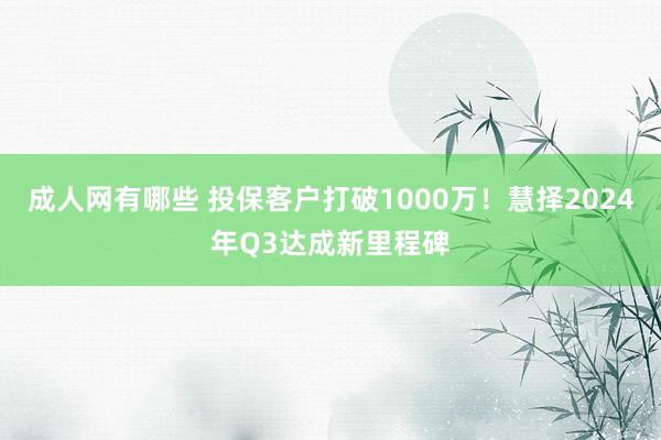 成人网有哪些 投保客户打破1000万！慧择2024年Q3达成新里程碑