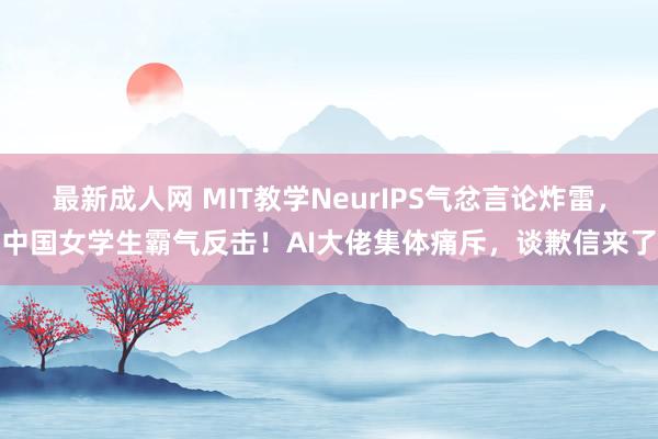 最新成人网 MIT教学NeurIPS气忿言论炸雷，中国女学生霸气反击！AI大佬集体痛斥，谈歉信来了