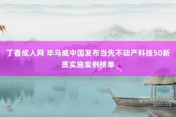 丁香成人网 毕马威中国发布当先不动产科技50新质实施案例榜单