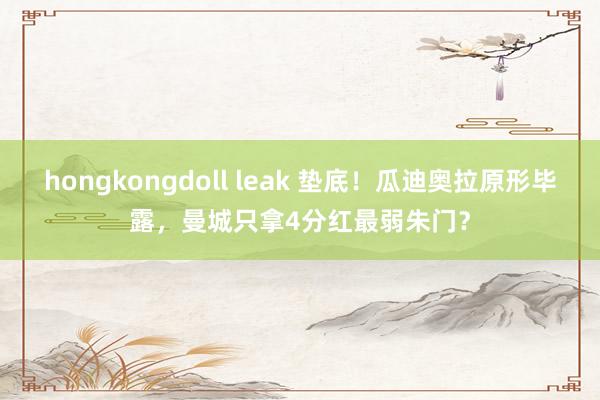 hongkongdoll leak 垫底！瓜迪奥拉原形毕露，曼城只拿4分红最弱朱门？