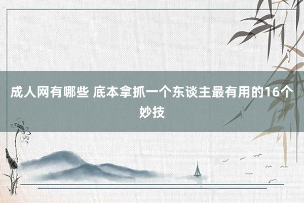 成人网有哪些 底本拿抓一个东谈主最有用的16个妙技