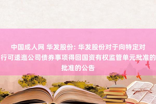 中国成人网 华发股份: 华发股份对于向特定对象刊行可逶迤公司债券事项得回国资有权监管单元批准的公告