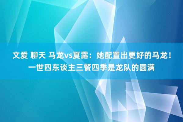 文爱 聊天 马龙vs夏露：她配置出更好的马龙！一世四东谈主三餐四季是龙队的圆满