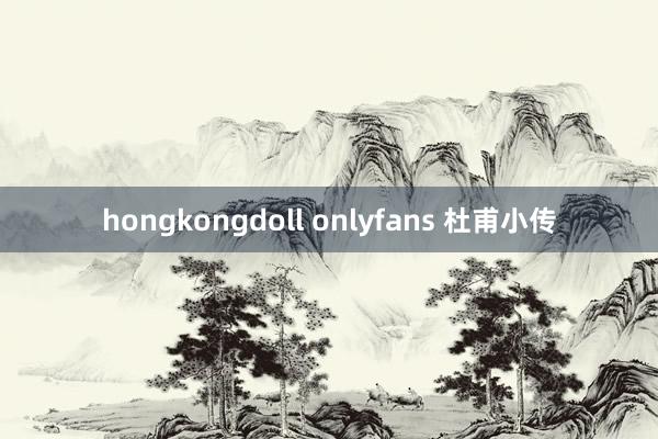 hongkongdoll onlyfans 杜甫小传