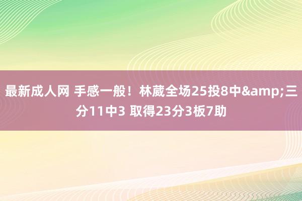 最新成人网 手感一般！林葳全场25投8中&三分11中3 取得23分3板7助