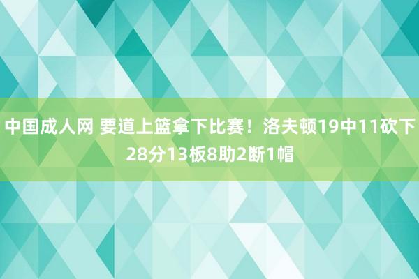 中国成人网 要道上篮拿下比赛！洛夫顿19中11砍下28分13板8助2断1帽